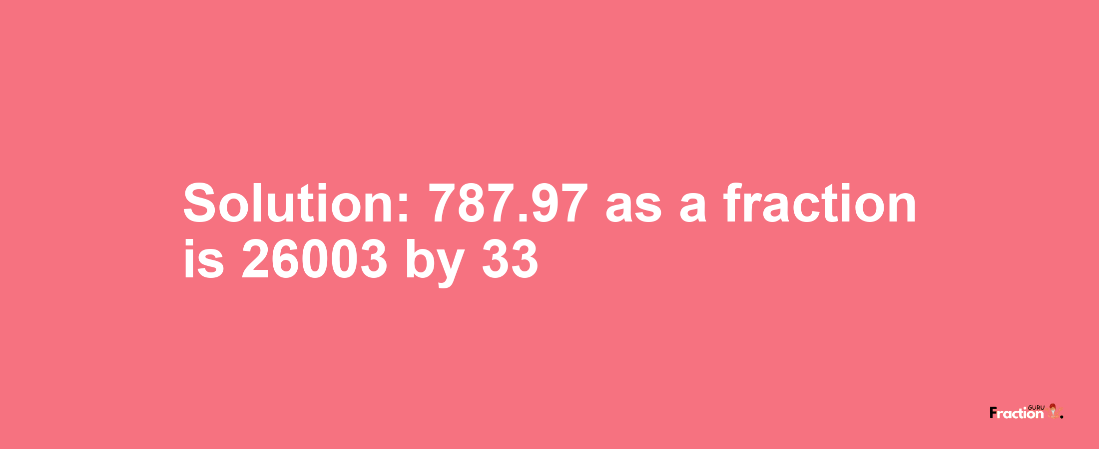 Solution:787.97 as a fraction is 26003/33